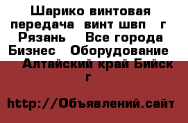 Шарико винтовая передача, винт швп .(г. Рязань) - Все города Бизнес » Оборудование   . Алтайский край,Бийск г.